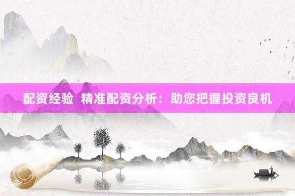 配资经验  精准配资分析：助您把握投资良机