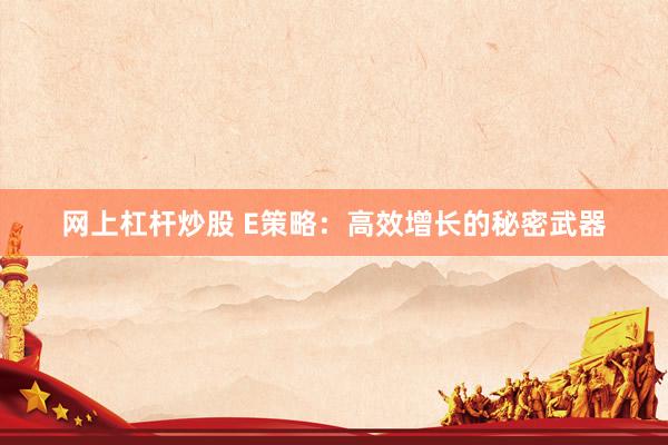 网上杠杆炒股 E策略：高效增长的秘密武器