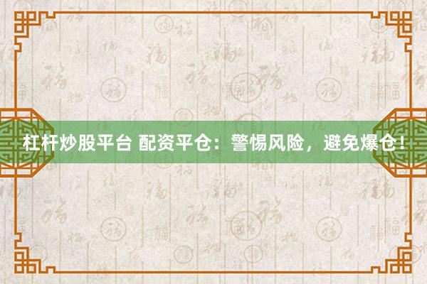 杠杆炒股平台 配资平仓：警惕风险，避免爆仓！