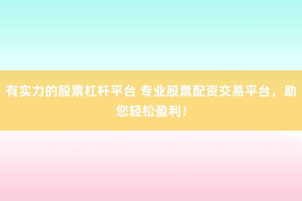 有实力的股票杠杆平台 专业股票配资交易平台，助您轻松盈利！