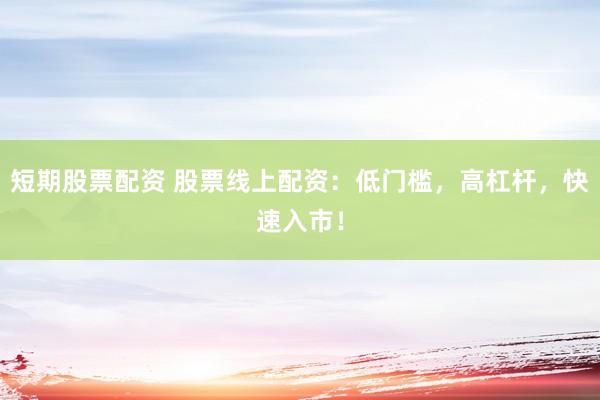 短期股票配资 股票线上配资：低门槛，高杠杆，快速入市！