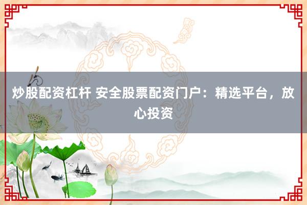 炒股配资杠杆 安全股票配资门户：精选平台，放心投资