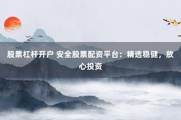 股票杠杆开户 安全股票配资平台：精选稳健，放心投资