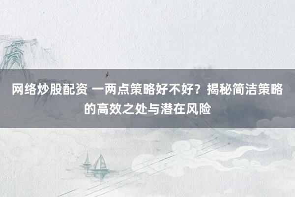 网络炒股配资 一两点策略好不好？揭秘简洁策略的高效之处与潜在风险