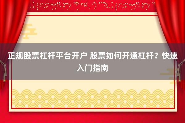 正规股票杠杆平台开户 股票如何开通杠杆？快速入门指南