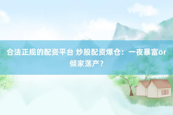 合法正规的配资平台 炒股配资爆仓：一夜暴富or倾家荡产？