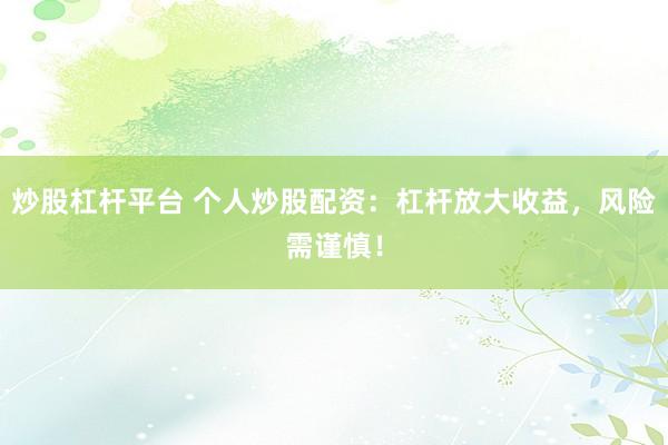 炒股杠杆平台 个人炒股配资：杠杆放大收益，风险需谨慎！