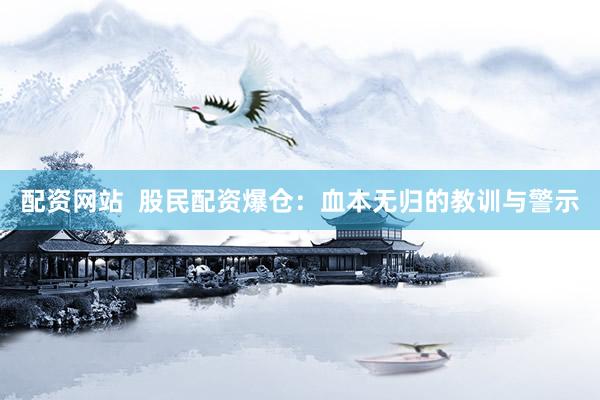 配资网站  股民配资爆仓：血本无归的教训与警示