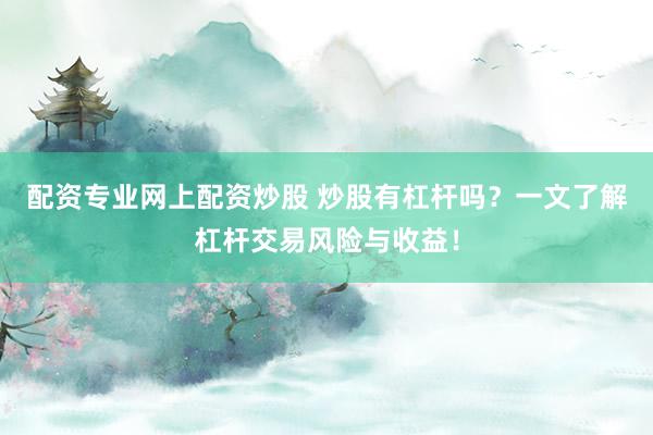 配资专业网上配资炒股 炒股有杠杆吗？一文了解杠杆交易风险与收益！