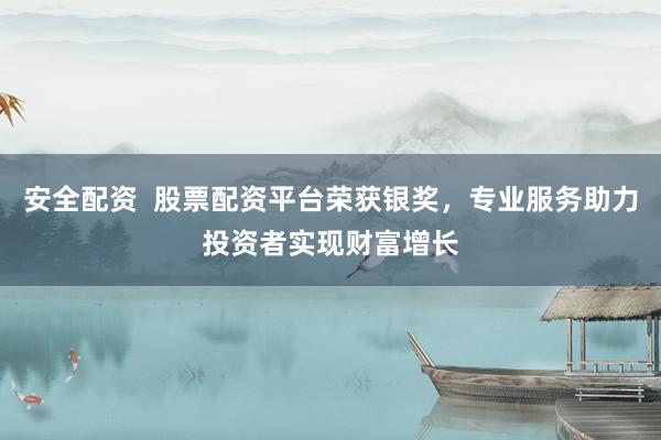 安全配资  股票配资平台荣获银奖，专业服务助力投资者实现财富增长