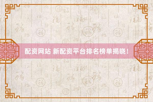 配资网站 新配资平台排名榜单揭晓！