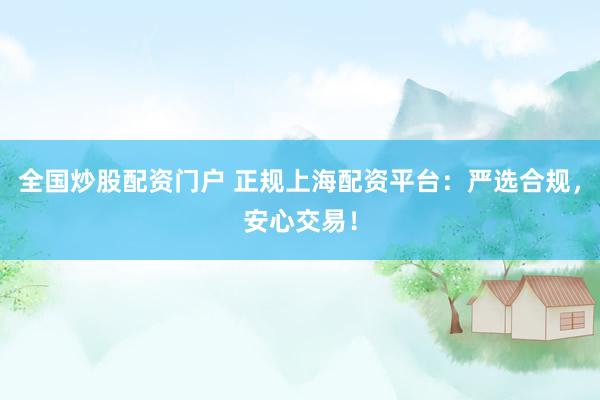 全国炒股配资门户 正规上海配资平台：严选合规，安心交易！