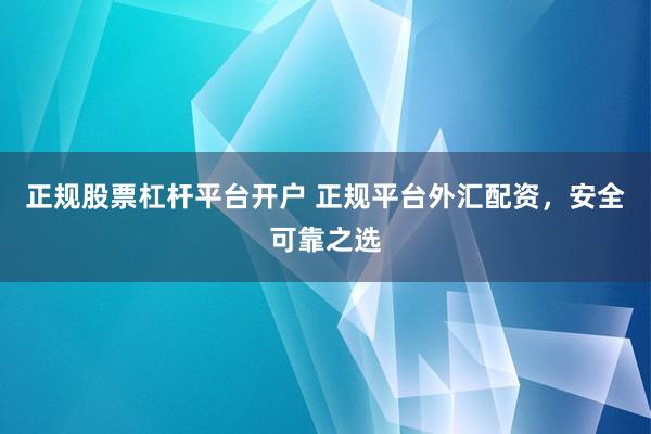 正规股票杠杆平台开户 正规平台外汇配资，安全可靠之选