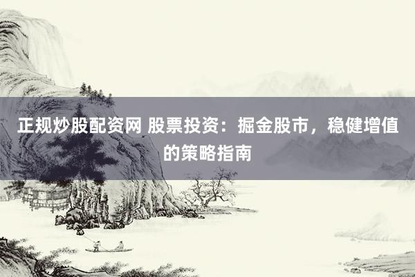 正规炒股配资网 股票投资：掘金股市，稳健增值的策略指南