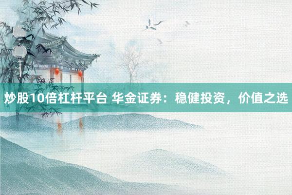炒股10倍杠杆平台 华金证券：稳健投资，价值之选