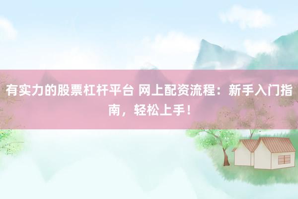 有实力的股票杠杆平台 网上配资流程：新手入门指南，轻松上手！