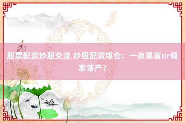 股票配资炒股交流 炒股配资爆仓：一夜暴富or倾家荡产？