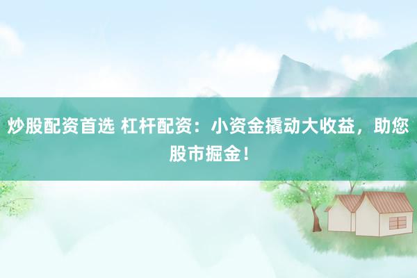 炒股配资首选 杠杆配资：小资金撬动大收益，助您股市掘金！