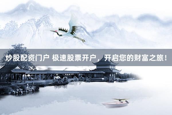 炒股配资门户 极速股票开户，开启您的财富之旅！