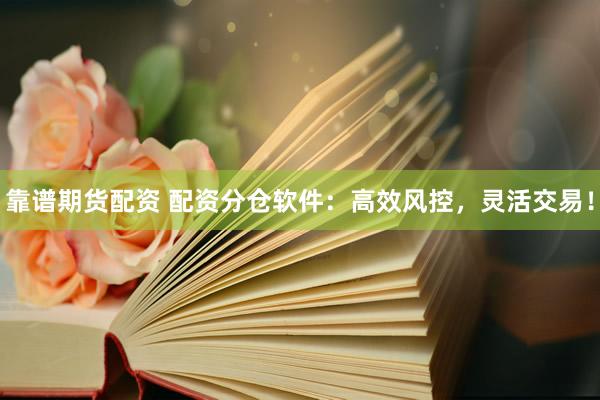 靠谱期货配资 配资分仓软件：高效风控，灵活交易！