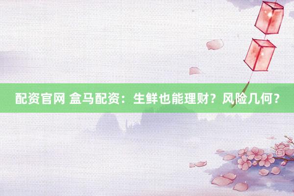 配资官网 盒马配资：生鲜也能理财？风险几何？