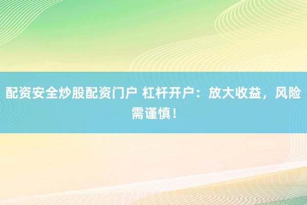 配资安全炒股配资门户 杠杆开户：放大收益，风险需谨慎！