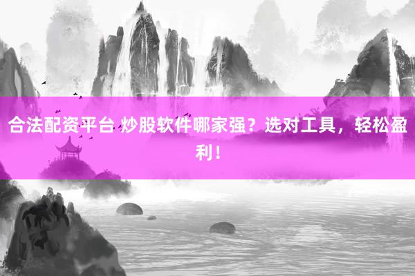 合法配资平台 炒股软件哪家强？选对工具，轻松盈利！