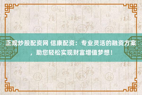正规炒股配资网 信康配资:专业灵活的融资方案,助您轻松实现财富增值梦想!