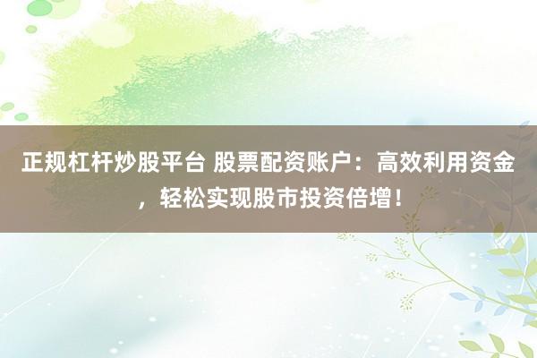 正规杠杆炒股平台 股票配资账户:高效利用资金,轻松实现股市投资倍增!