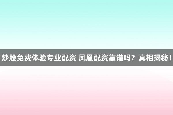 炒股免费体验专业配资 凤凰配资靠谱吗?真相揭秘!