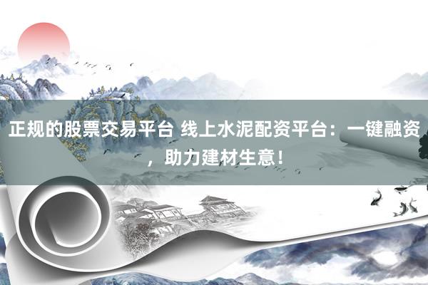 正规的股票交易平台 线上水泥配资平台：一键融资，助力建材生意！