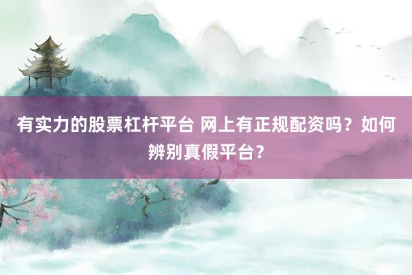 有实力的股票杠杆平台 网上有正规配资吗？如何辨别真假平台？