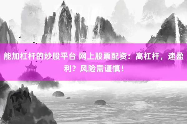 能加杠杆的炒股平台 网上股票配资：高杠杆，速盈利？风险需谨慎！