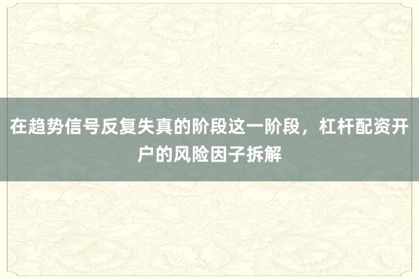 在趋势信号反复失真的阶段这一阶段，杠杆配资开户的风险因子拆解