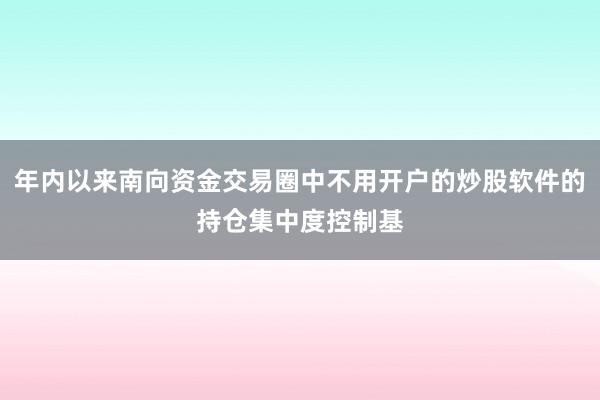 年内以来南向资金交易圈中不用开户的炒股软件的持仓集中度控制基