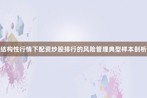 结构性行情下配资炒股排行的风险管理典型样本剖析