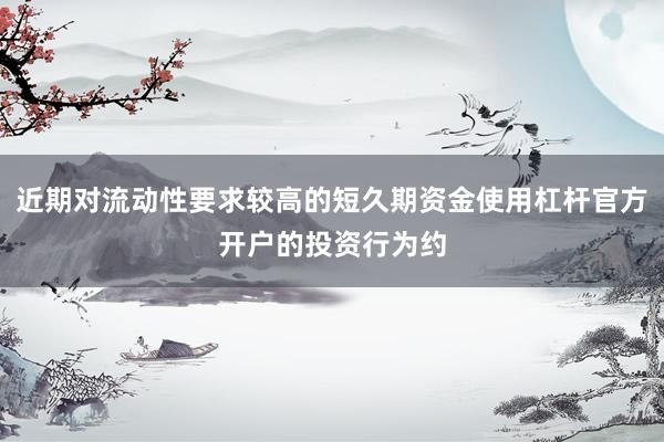 近期对流动性要求较高的短久期资金使用杠杆官方开户的投资行为约