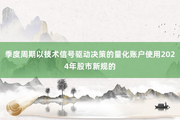 季度周期以技术信号驱动决策的量化账户使用2024年股市新规的