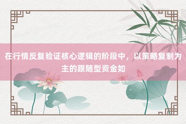 在行情反复验证核心逻辑的阶段中，以策略复制为主的跟随型资金如