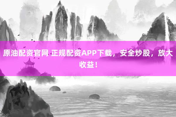 原油配资官网 正规配资APP下载，安全炒股，放大收益！