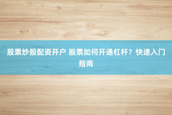 股票炒股配资开户 股票如何开通杠杆？快速入门指南