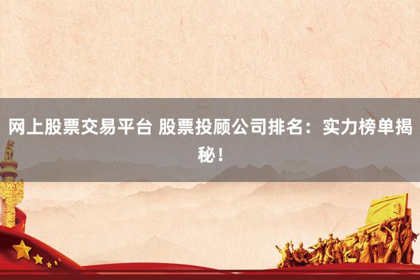 网上股票交易平台 股票投顾公司排名：实力榜单揭秘！