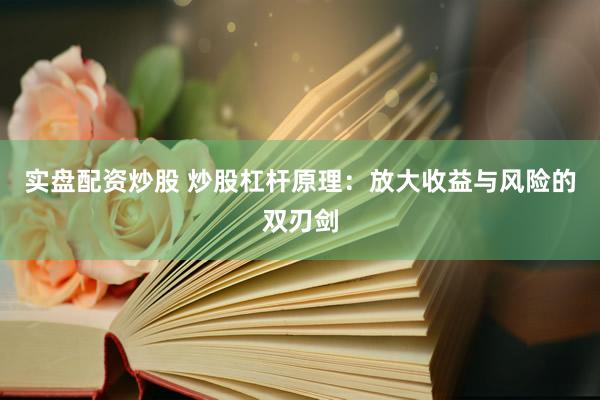 实盘配资炒股 炒股杠杆原理：放大收益与风险的双刃剑