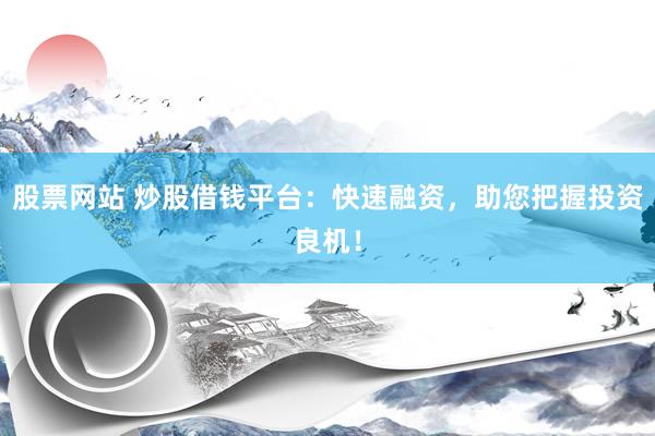股票网站 炒股借钱平台：快速融资，助您把握投资良机！