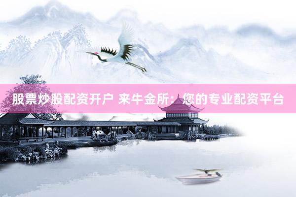 股票炒股配资开户 来牛金所：您的专业配资平台