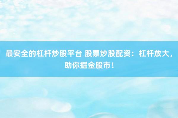 最安全的杠杆炒股平台 股票炒股配资：杠杆放大，助你掘金股市！