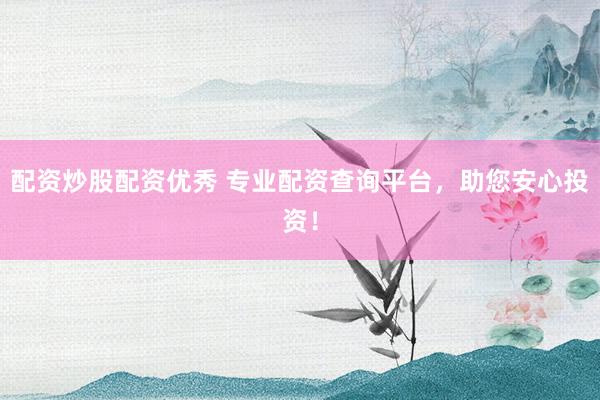 配资炒股配资优秀 专业配资查询平台，助您安心投资！