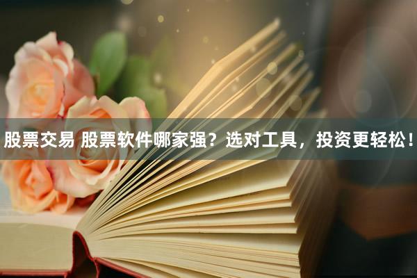股票交易 股票软件哪家强？选对工具，投资更轻松！