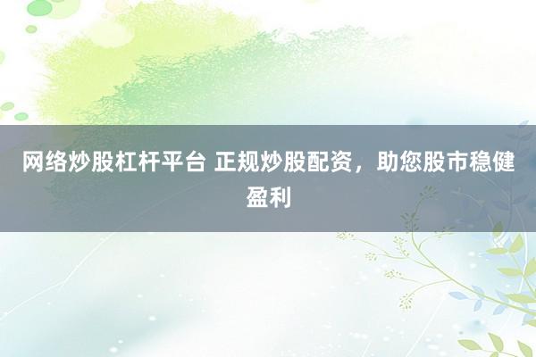 网络炒股杠杆平台 正规炒股配资，<a href=