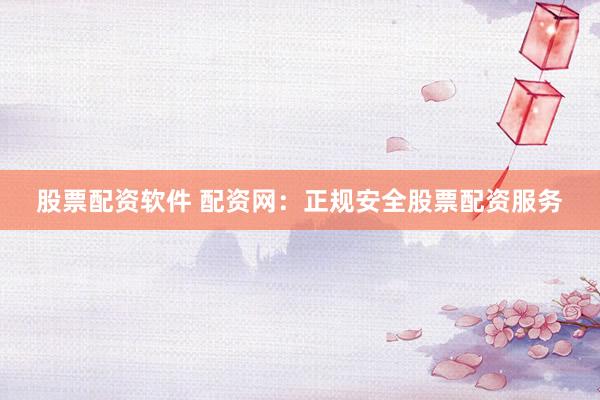 股票配资软件 配资网:正规安全股票配资服务